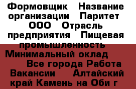 Формовщик › Название организации ­ Паритет, ООО › Отрасль предприятия ­ Пищевая промышленность › Минимальный оклад ­ 25 000 - Все города Работа » Вакансии   . Алтайский край,Камень-на-Оби г.